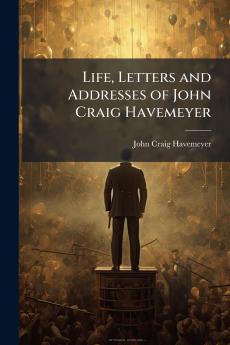 Life Letters and Addresses of John Craig Havemeyer
