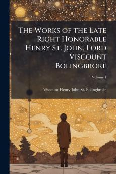 The Works of the Late Right Honorable Henry St. John Lord Viscount Bolingbroke; Volume 1