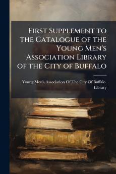 First Supplement to the Catalogue of the Young Men's Association Library of the City of Buffalo