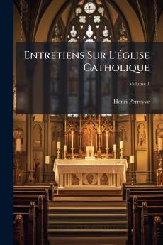 Entretiens Sur L'église Catholique; Volume 1