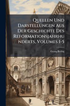 Quellen Und Darstellungen Aus Der Geschichte Des Reformationsjahrhunderts Volumes 1-5