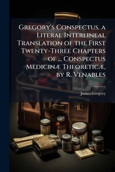 Gregory's Conspectus. a Literal Interlineal Translation of the First Twenty-Three Chapters of ... Conspectus Medicinæ Theoreticæ by R. Venables
