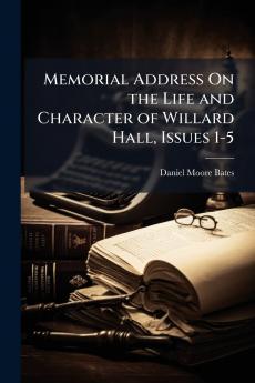 Memorial Address On the Life and Character of Willard Hall Issues 1-5