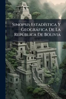 Sinopsis Estadística Y Geográfica De La República De Bolivia