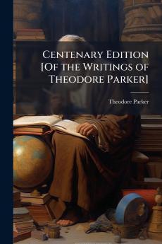 Centenary Edition [Of the Writings of Theodore Parker]