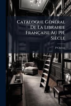 Catalogue Général De La Librairie Française Au 19E Siècle
