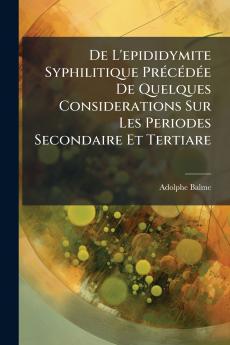 De L'epididymite Syphilitique Précédée De Quelques Considerations Sur Les Periodes Secondaire Et Tertiare