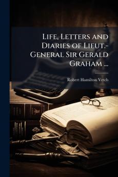 Life Letters and Diaries of Lieut.-General Sir Gerald Graham ...