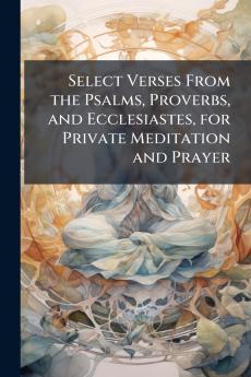Select Verses From the Psalms Proverbs and Ecclesiastes for Private Meditation and Prayer