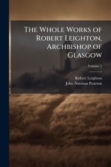 The Whole Works of Robert Leighton Archbishop of Glasgow