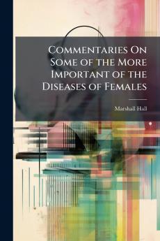 Commentaries On Some of the More Important of the Diseases of Females