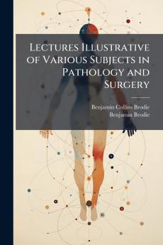 Lectures Illustrative of Various Subjects in Pathology and Surgery