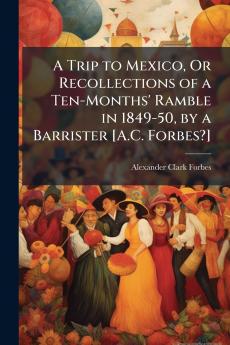 A Trip to Mexico Or Recollections of a Ten-Months' Ramble in 1849-50 by a Barrister [A.C. Forbes?]