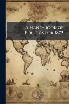 A Hand-Book of Politics for 1872