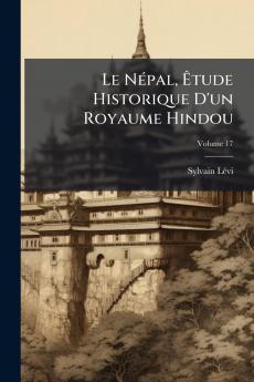 Le Népal Êtude Historique D'un Royaume Hindou; Volume 17
