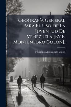 Geografía General Para El Uso De La Juventud De Venezuela [By F. Montenegro Colon].
