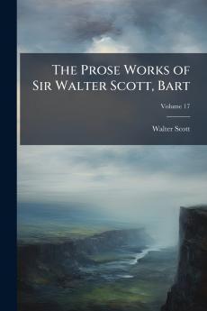 The Prose Works of Sir Walter Scott Bart; Volume 17