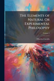 The Elements of Natural Or Experimental Philosophy; Volume 2