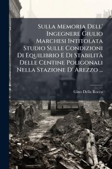 Sulla Memoria Dell' Ingegnere Giulio Marchesi Intitolata Studio Sulle Condizioni Di Equilibrio E Di Stabilità Delle Centine Poligonali Nella Stazione D' Arezzo ...