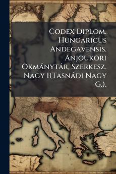 Codex Diplom. Hungaricus Andegavensis. Anjoukori Okmánytár Szerkesz. Nagy I(Tasnádi Nagy G.).