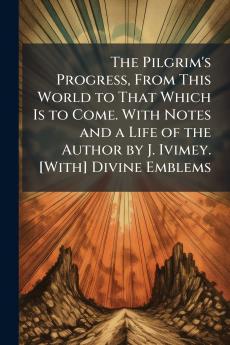 The Pilgrim's Progress From This World to That Which Is to Come. With Notes and a Life of the Author by J. Ivimey. [With] Divine Emblems