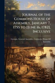 Journal of the Commons House of Assembly January 7 1755 to [June 16 1782] Inclusive