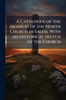 A Catalogue of the Members of the North Church in Salem With an Historical Sketch of the Church