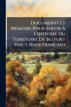 Documents Et Mémoire Pour Servir À L'histoire Du Territoire De Belfort (Haut-Rhin Français)