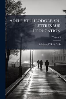 Adèle Et Théodore Ou Lettres Sur L'éducation; Volume 3