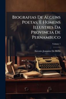 Biografias De Alguns Poetas E Homens Illustres Da Provincia De Pernambuco; Volume 1
