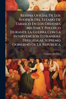 Reseña Oficial De Los Sucesos Del Estado De Tabasco En Los Ordenes Militar Y Politico Durante La Guerra Con La Intervencion Estranjera Dirigida Al Supremo Gobierno De La Republica