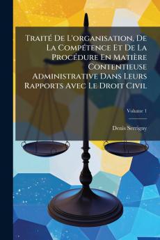Traité De L'organisation De La Compétence Et De La Procédure En Matière Contentieuse Administrative Dans Leurs Rapports Avec Le Droit Civil; Volume 1