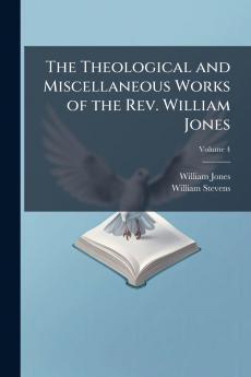 The Theological and Miscellaneous Works of the Rev. William Jones
