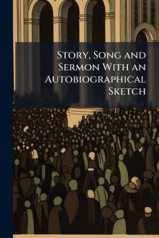 Story Song and Sermon With an Autobiographical Sketch