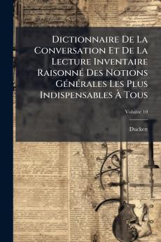 Dictionnaire De La Conversation Et De La Lecture Inventaire Raisonné Des Notions Générales Les Plus Indispensables À Tous; Volume 10