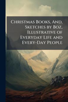 Christmas Books And Sketches by Boz Illustrative of Everyday Life and Every-Day People