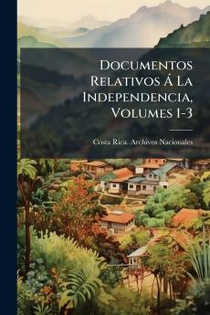 Documentos Relativos Á La Independencia Volumes 1-3