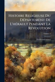 Histoire Religieuse Du Département De L'hérault Pendant La Révolution; Volume 3