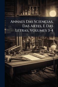Annaes Das Sciencias Das Artes E Das Letras Volumes 3-4