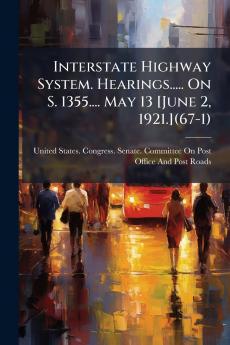Interstate Highway System. Hearings..... On S. 1355.... May 13 [June 2 1921.](67-1)