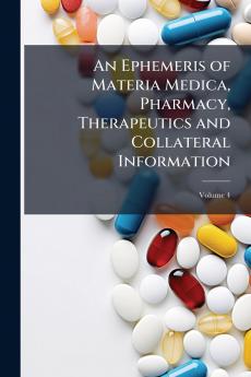An Ephemeris of Materia Medica Pharmacy Therapeutics and Collateral Information; Volume 4