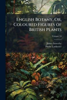 English Botany Or Coloured Figures of British Plants; Volume 10
