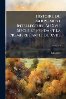 Histoire Du Mouvement Intellectuel Au Xvie Siècle Et Pendant La Première Partie Du Xviie; Volume 2