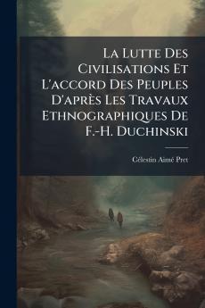 La Lutte Des Civilisations Et L'accord Des Peuples D'après Les Travaux Ethnographiques De F.-H. Duchinski