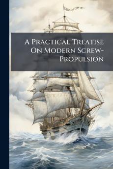 A Practical Treatise On Modern Screw-Propulsion