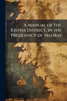 A Manual of the Kistna District in the Presidency of Madras