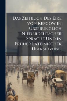 Das Zeitbuch Des Eike Von Repgow in Ursprünglich Niederdeutscher Sprache Und in Früher Lateinischer Übersetzung