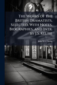 The Works of the British Dramatists Selected With Notes Biographies and Intr. by J.S. Keltie
