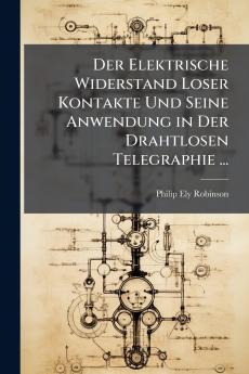 Der Elektrische Widerstand Loser Kontakte Und Seine Anwendung in Der Drahtlosen Telegraphie ...