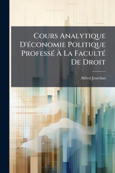 Cours Analytique D'économie Politique Professé À La Faculté De Droit